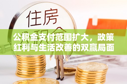 雷波公积金支付范围扩大，政策红利与生活改善的双赢局面