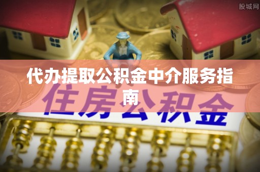 雷波代办提取公积金中介服务指南