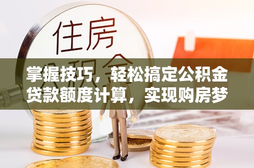 雷波掌握技巧，轻松搞定公积金贷款额度计算，实现购房梦想