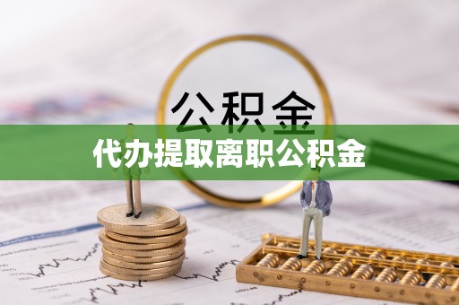 雷波代办提取离职公积金