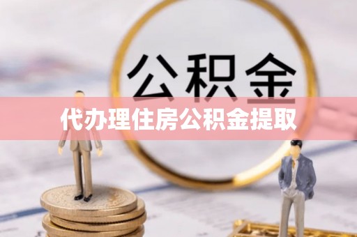 雷波代办理住房公积金提取
